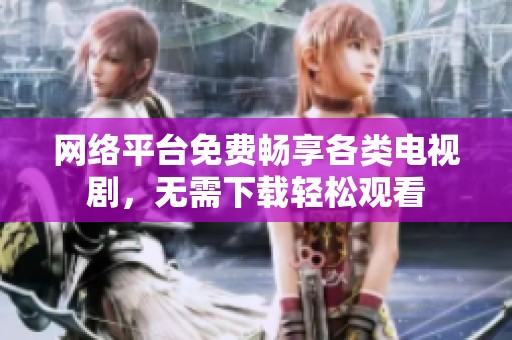网络平台免费畅享各类电视剧，无需下载轻松观看