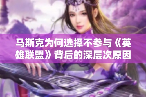 马斯克为何选择不参与《英雄联盟》背后的深层次原因解析
