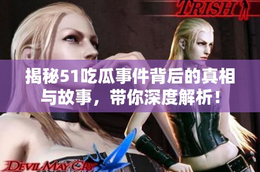 揭秘51吃瓜事件背后的真相与故事，带你深度解析！