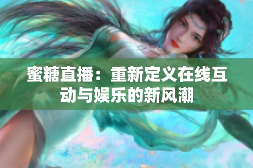 蜜糖直播：重新定义在线互动与娱乐的新风潮