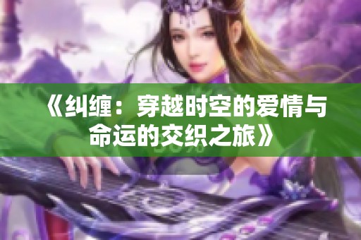 《纠缠：穿越时空的爱情与命运的交织之旅》