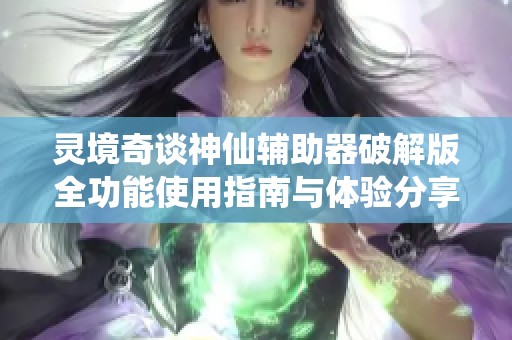 灵境奇谈神仙辅助器破解版全功能使用指南与体验分享