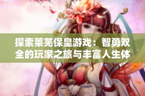 探索莱芜保皇游戏：智勇双全的玩家之旅与丰富人生体验