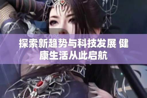 探索新趋势与科技发展 健康生活从此启航