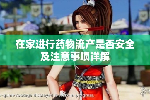 在家进行药物流产是否安全及注意事项详解
