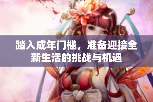 踏入成年门槛，准备迎接全新生活的挑战与机遇