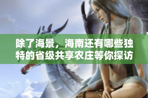 除了海景，海南还有哪些独特的省级共享农庄等你探访