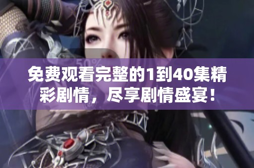 免费观看完整的1到40集精彩剧情，尽享剧情盛宴！