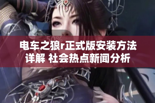 电车之狼r正式版安装方法详解 社会热点新闻分析