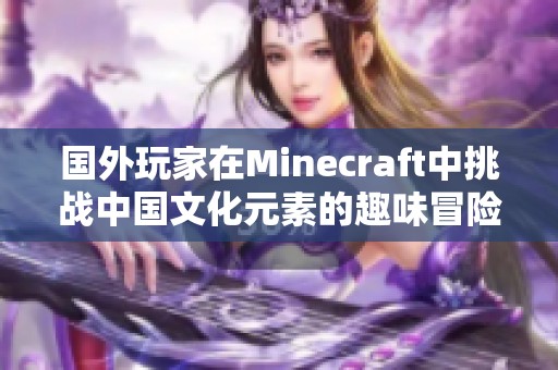 国外玩家在Minecraft中挑战中国文化元素的趣味冒险