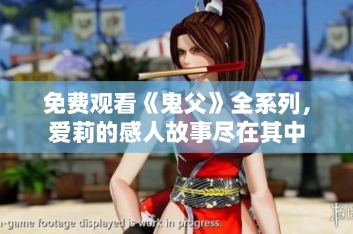 免费观看《鬼父》全系列，爱莉的感人故事尽在其中