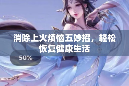消除上火烦恼五妙招，轻松恢复健康生活