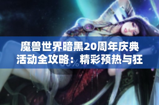魔兽世界暗黑20周年庆典活动全攻略：精彩预热与狂欢盛宴详解