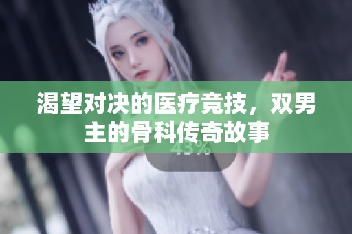 渴望对决的医疗竞技，双男主的骨科传奇故事
