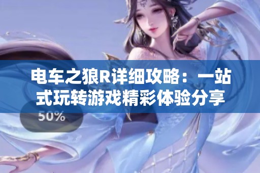 电车之狼R详细攻略：一站式玩转游戏精彩体验分享