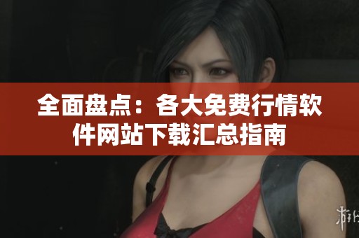 全面盘点：各大免费行情软件网站下载汇总指南