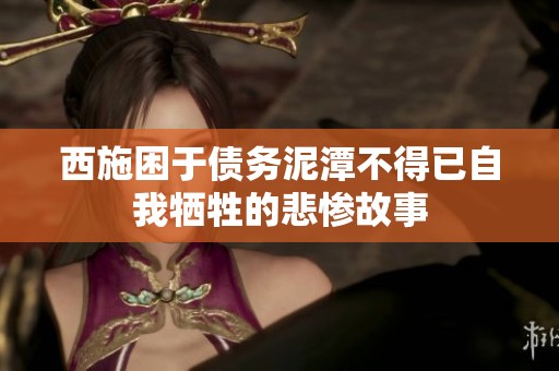 西施困于债务泥潭不得已自我牺牲的悲惨故事