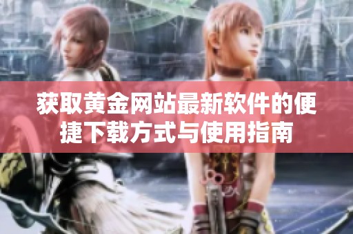 获取黄金网站最新软件的便捷下载方式与使用指南