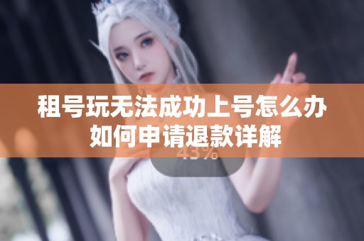 租号玩无法成功上号怎么办 如何申请退款详解