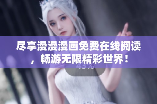 尽享漫漫漫画免费在线阅读，畅游无限精彩世界！