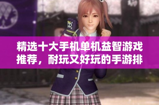 精选十大手机单机益智游戏推荐，耐玩又好玩的手游排行榜