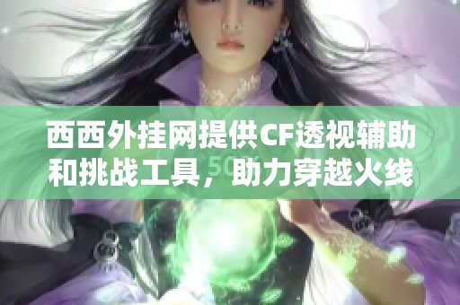 西西外挂网提供CF透视辅助和挑战工具，助力穿越火线游戏体验