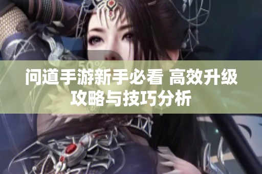 问道手游新手必看 高效升级攻略与技巧分析
