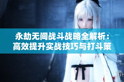 永劫无间战斗战略全解析：高效提升实战技巧与打斗策略