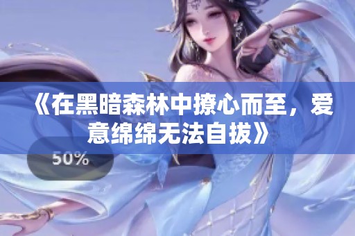 《在黑暗森林中撩心而至，爱意绵绵无法自拔》
