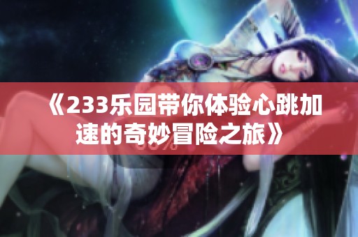 《233乐园带你体验心跳加速的奇妙冒险之旅》