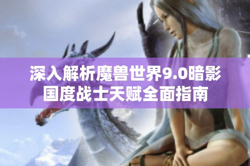 深入解析魔兽世界9.0暗影国度战士天赋全面指南