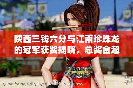 陕西三钱六分与江南珍珠龙的冠军获奖揭晓，总奖金超639万