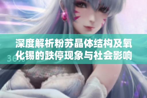 深度解析粉苏晶体结构及氧化锡的跌停现象与社会影响