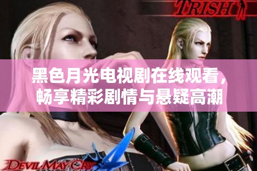 黑色月光电视剧在线观看，畅享精彩剧情与悬疑高潮