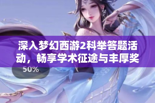 深入梦幻西游2科举答题活动，畅享学术征途与丰厚奖励