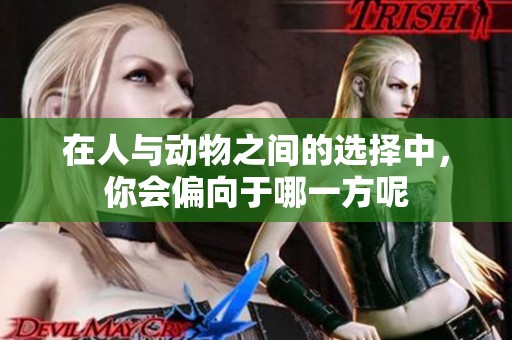 在人与动物之间的选择中，你会偏向于哪一方呢
