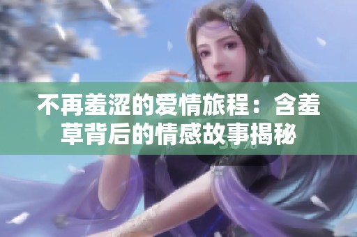 不再羞涩的爱情旅程：含羞草背后的情感故事揭秘