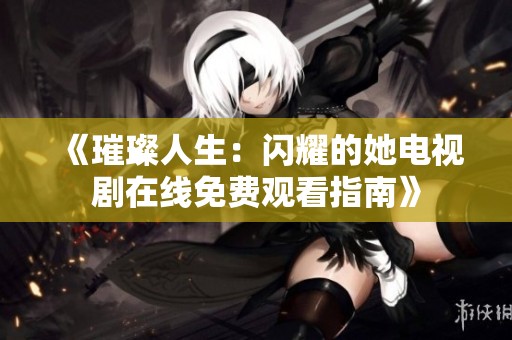 《璀璨人生：闪耀的她电视剧在线免费观看指南》