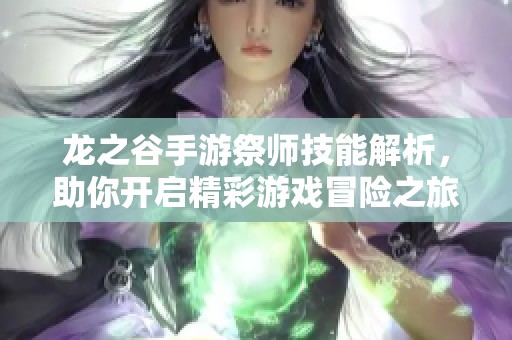 龙之谷手游祭师技能解析，助你开启精彩游戏冒险之旅
