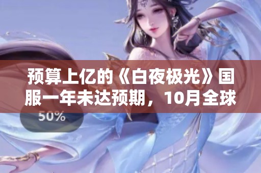 预算上亿的《白夜极光》国服一年未达预期，10月全球收入不足50万