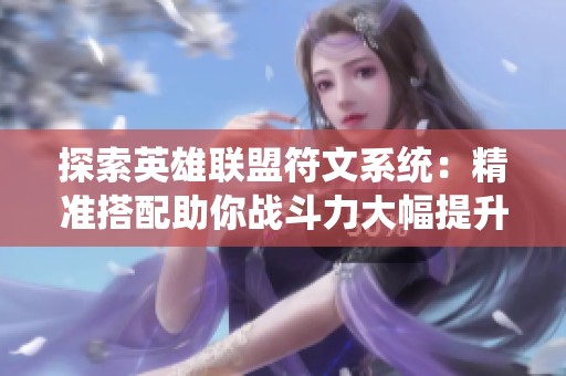 探索英雄联盟符文系统：精准搭配助你战斗力大幅提升