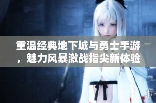 重温经典地下城与勇士手游，魅力风暴激战指尖新体验