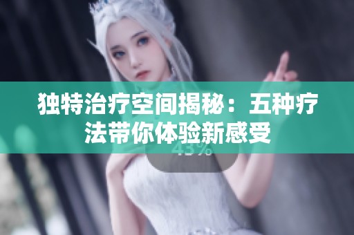 独特治疗空间揭秘：五种疗法带你体验新感受