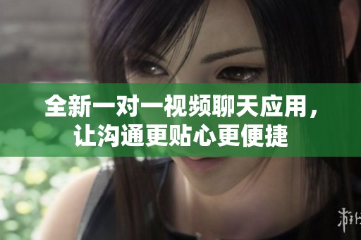 全新一对一视频聊天应用，让沟通更贴心更便捷