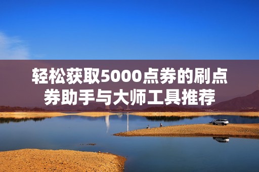 轻松获取5000点券的刷点券助手与大师工具推荐