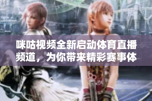 咪咕视频全新启动体育直播频道，为你带来精彩赛事体验