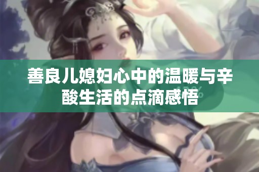 善良儿媳妇心中的温暖与辛酸生活的点滴感悟