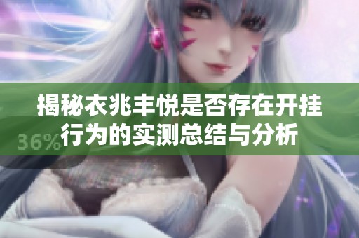 揭秘衣兆丰悦是否存在开挂行为的实测总结与分析
