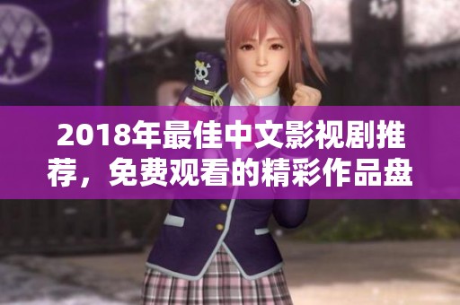 2018年最佳中文影视剧推荐，免费观看的精彩作品盘点