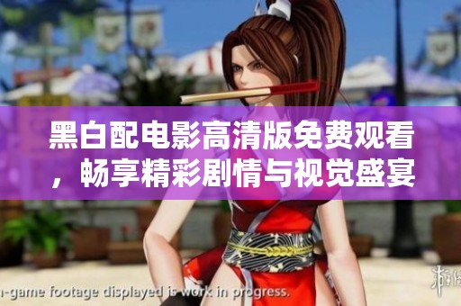 黑白配电影高清版免费观看，畅享精彩剧情与视觉盛宴